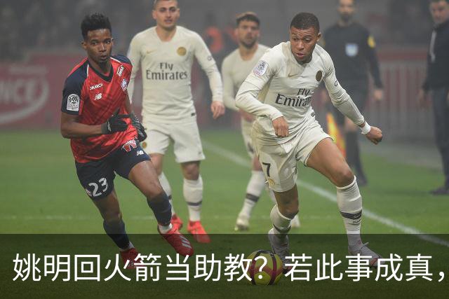 姚明回火箭当助教？若此事成真，那将成为最重磅的一次回归！